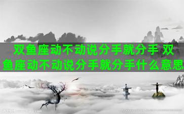 双鱼座动不动说分手就分手 双鱼座动不动说分手就分手什么意思